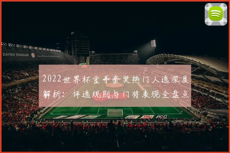 2022世界杯金手套奖热门人选深度解析：评选规则与门将表现全盘点