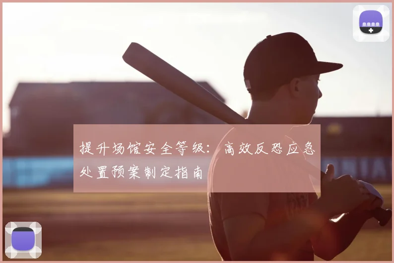 提升场馆安全等级：高效反恐应急处置预案制定指南