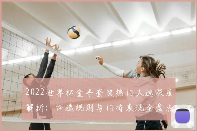 2022世界杯金手套奖热门人选深度解析：评选规则与门将表现全盘点