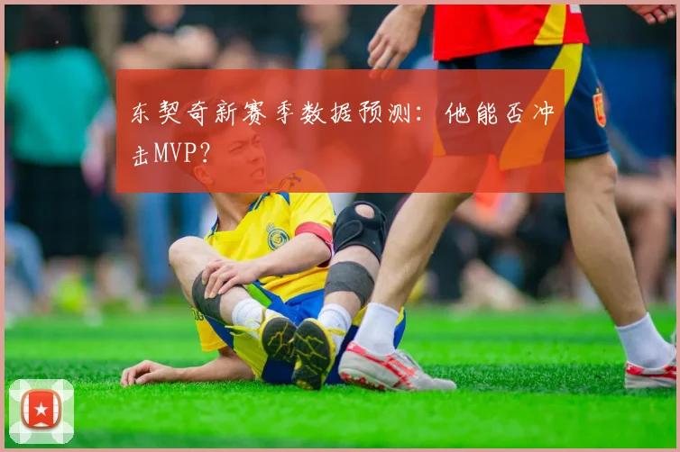 东契奇新赛季数据预测：他能否冲击MVP？