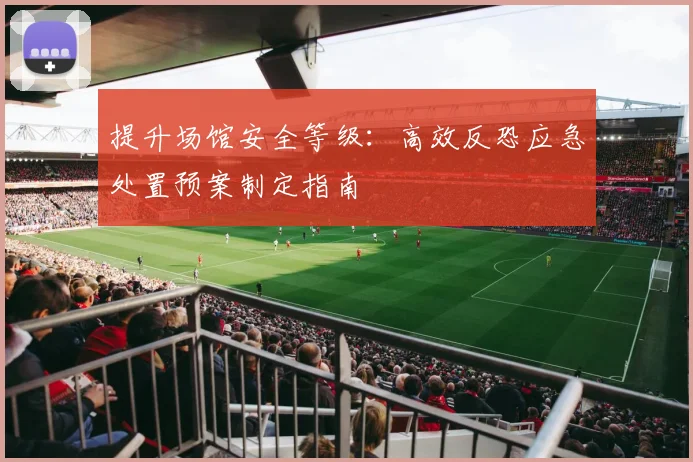 提升场馆安全等级：高效反恐应急处置预案制定指南