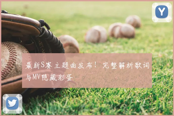 最新S赛主题曲发布！完整解析歌词与MV隐藏彩蛋