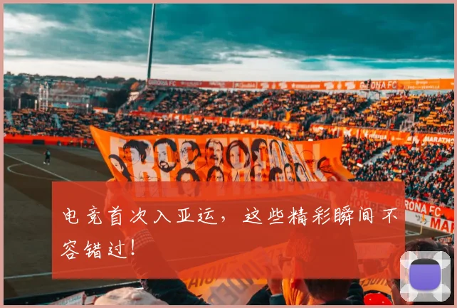 电竞首次入亚运，这些精彩瞬间不容错过！