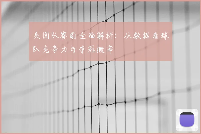 美国队赛前全面解析：从数据看球队竞争力与夺冠概率