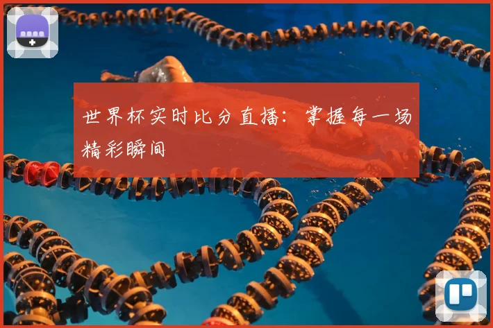 世界杯实时比分直播：掌握每一场精彩瞬间