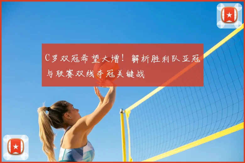 C罗双冠希望大增！解析胜利队亚冠与联赛双线夺冠关键战
