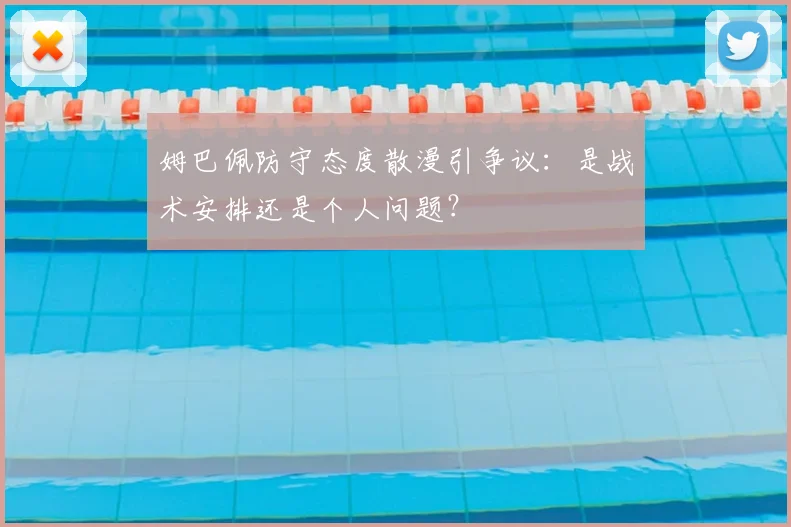 姆巴佩防守态度散漫引争议：是战术安排还是个人问题？