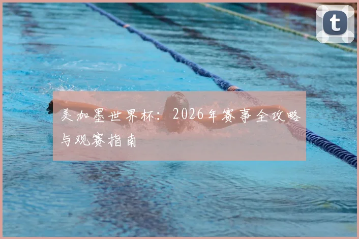 美加墨世界杯：2026年赛事全攻略与观赛指南